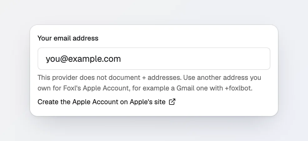 The address part of the dialog with you@example.com typed in: This provider does not document + addresses. Use another address you own for Foxl's Apple Account, for example a Gmail one with +foxlbot.